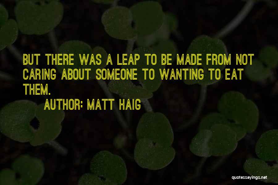 Matt Haig Quotes: But There Was A Leap To Be Made From Not Caring About Someone To Wanting To Eat Them.