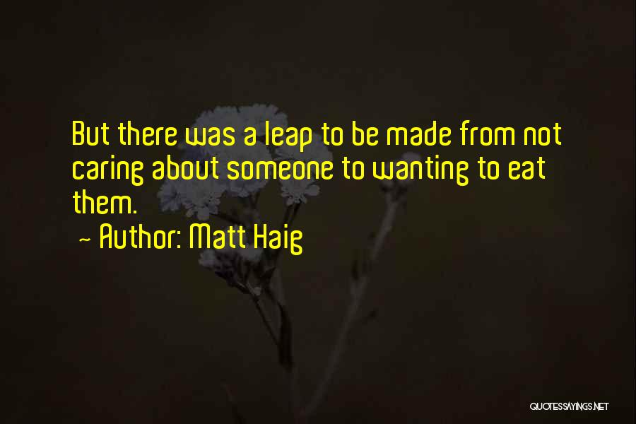 Matt Haig Quotes: But There Was A Leap To Be Made From Not Caring About Someone To Wanting To Eat Them.