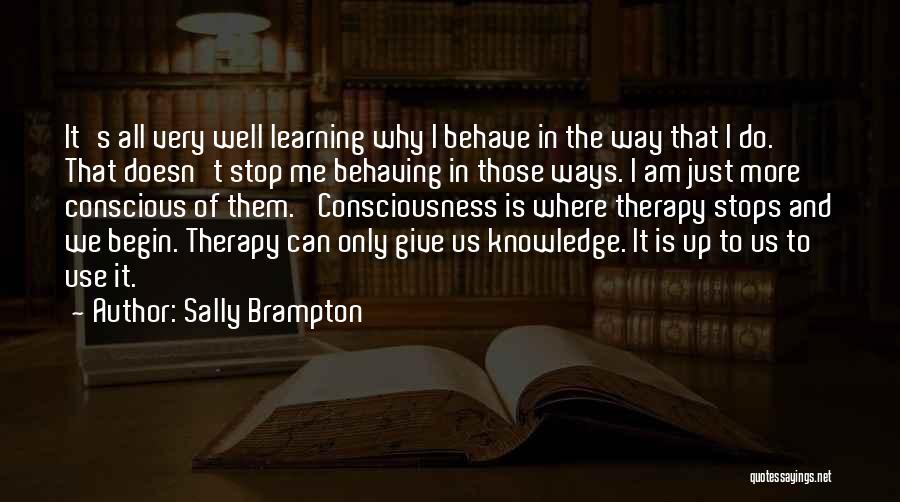 Sally Brampton Quotes: It's All Very Well Learning Why I Behave In The Way That I Do. That Doesn't Stop Me Behaving In
