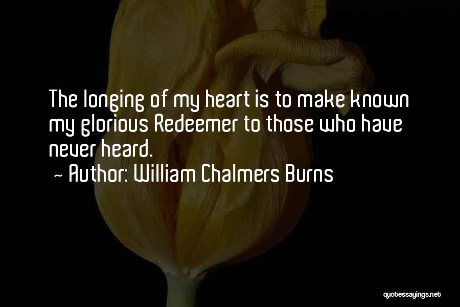 William Chalmers Burns Quotes: The Longing Of My Heart Is To Make Known My Glorious Redeemer To Those Who Have Never Heard.