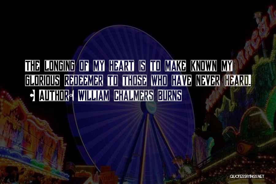 William Chalmers Burns Quotes: The Longing Of My Heart Is To Make Known My Glorious Redeemer To Those Who Have Never Heard.