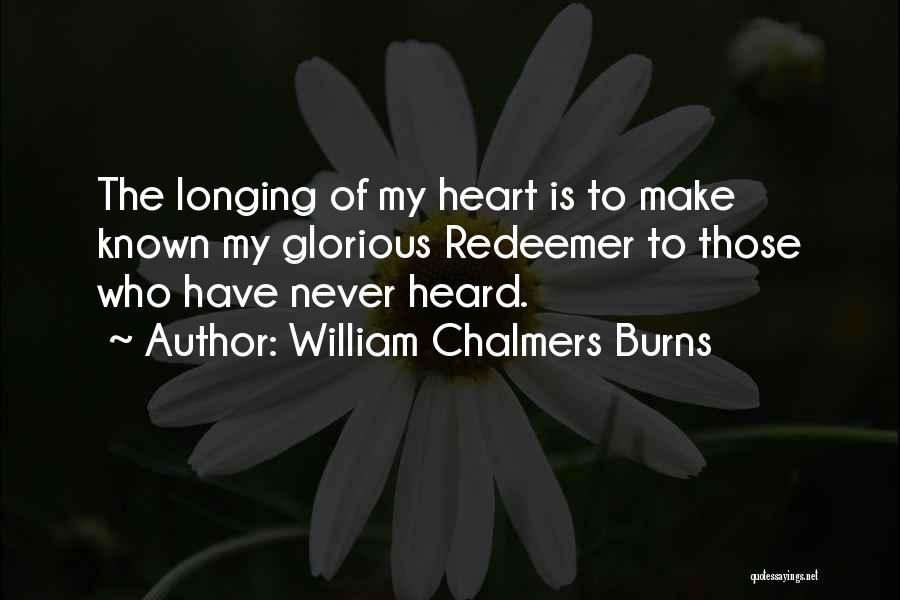 William Chalmers Burns Quotes: The Longing Of My Heart Is To Make Known My Glorious Redeemer To Those Who Have Never Heard.