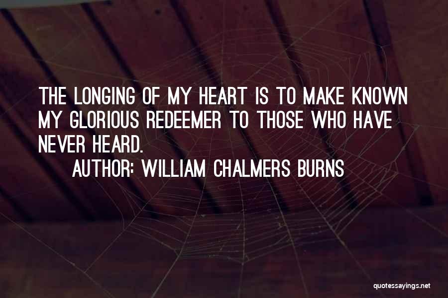 William Chalmers Burns Quotes: The Longing Of My Heart Is To Make Known My Glorious Redeemer To Those Who Have Never Heard.