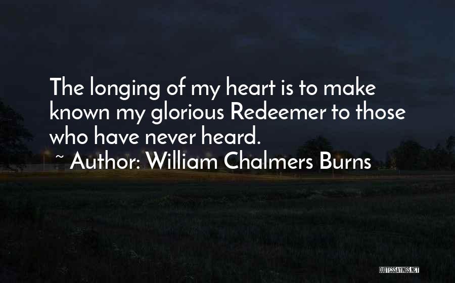 William Chalmers Burns Quotes: The Longing Of My Heart Is To Make Known My Glorious Redeemer To Those Who Have Never Heard.