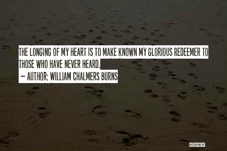 William Chalmers Burns Quotes: The Longing Of My Heart Is To Make Known My Glorious Redeemer To Those Who Have Never Heard.