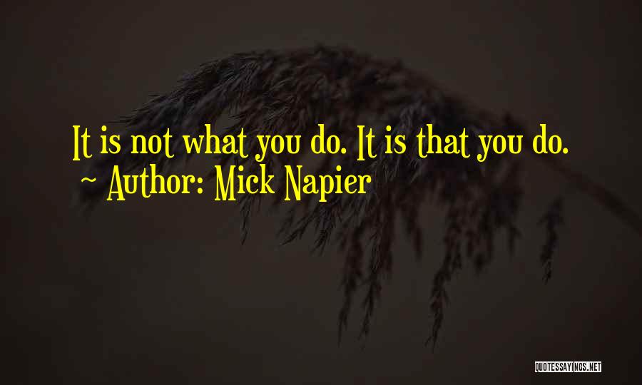 Mick Napier Quotes: It Is Not What You Do. It Is That You Do.