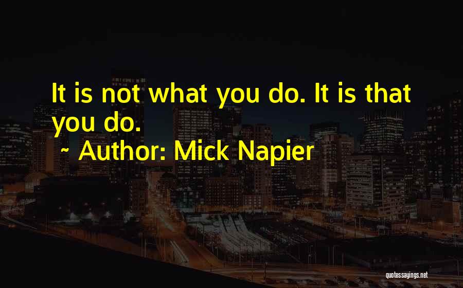 Mick Napier Quotes: It Is Not What You Do. It Is That You Do.