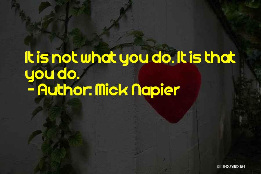 Mick Napier Quotes: It Is Not What You Do. It Is That You Do.