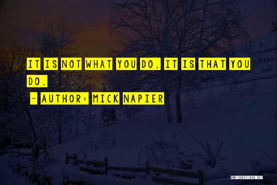 Mick Napier Quotes: It Is Not What You Do. It Is That You Do.