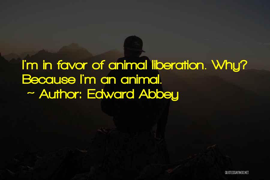 Edward Abbey Quotes: I'm In Favor Of Animal Liberation. Why? Because I'm An Animal.