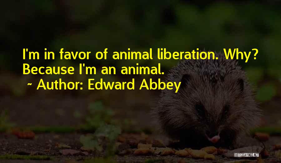 Edward Abbey Quotes: I'm In Favor Of Animal Liberation. Why? Because I'm An Animal.