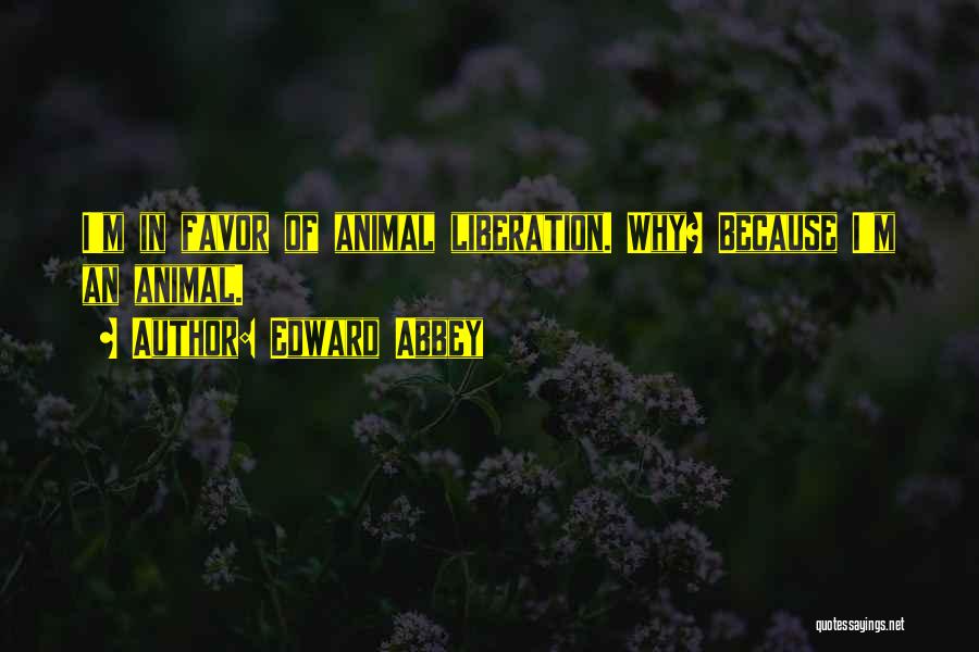 Edward Abbey Quotes: I'm In Favor Of Animal Liberation. Why? Because I'm An Animal.