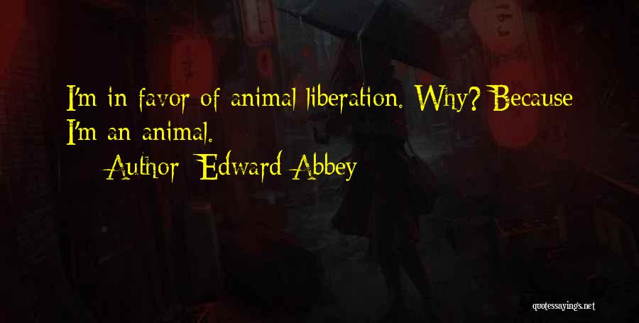 Edward Abbey Quotes: I'm In Favor Of Animal Liberation. Why? Because I'm An Animal.