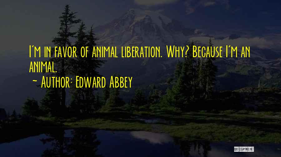 Edward Abbey Quotes: I'm In Favor Of Animal Liberation. Why? Because I'm An Animal.