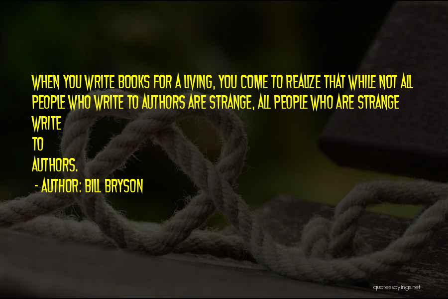 Bill Bryson Quotes: When You Write Books For A Living, You Come To Realize That While Not All People Who Write To Authors
