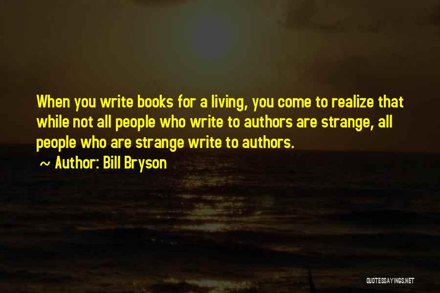 Bill Bryson Quotes: When You Write Books For A Living, You Come To Realize That While Not All People Who Write To Authors