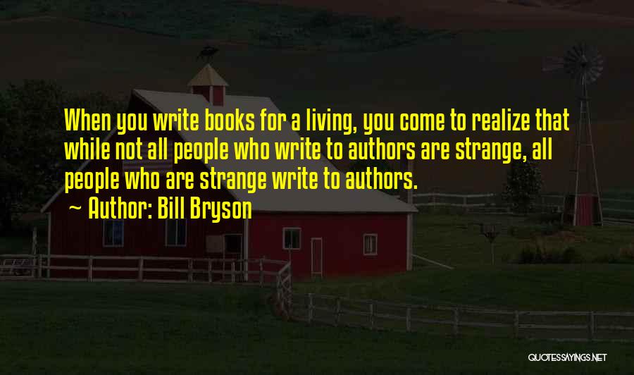Bill Bryson Quotes: When You Write Books For A Living, You Come To Realize That While Not All People Who Write To Authors