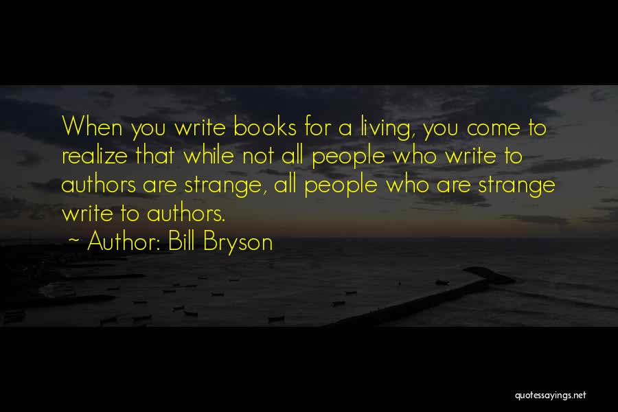 Bill Bryson Quotes: When You Write Books For A Living, You Come To Realize That While Not All People Who Write To Authors