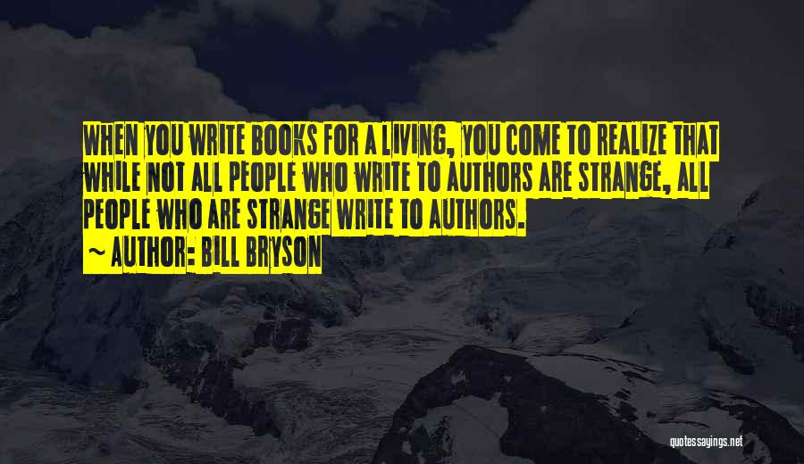 Bill Bryson Quotes: When You Write Books For A Living, You Come To Realize That While Not All People Who Write To Authors