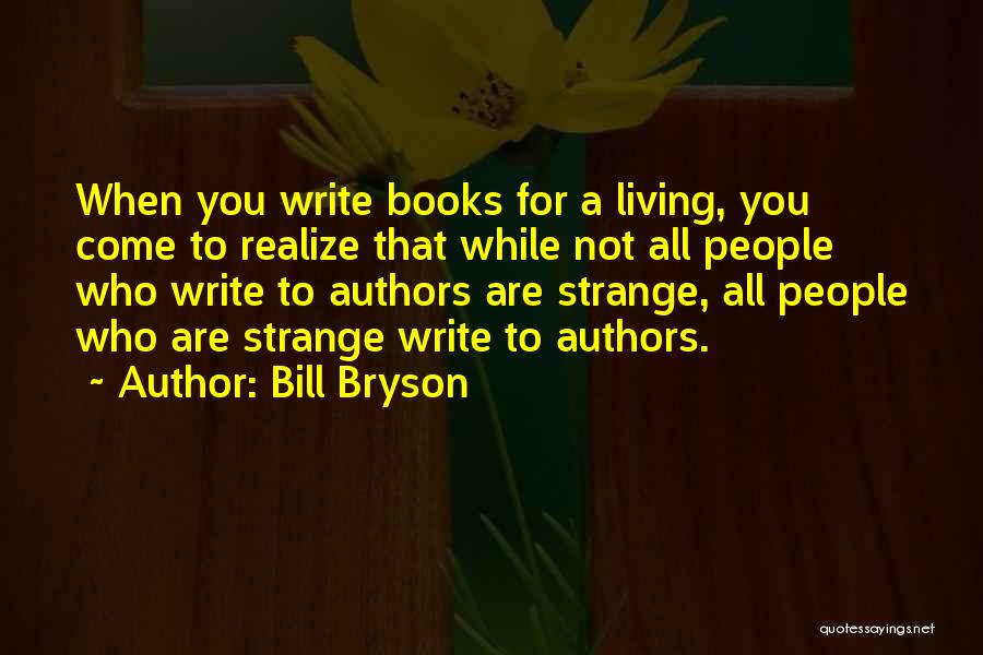 Bill Bryson Quotes: When You Write Books For A Living, You Come To Realize That While Not All People Who Write To Authors