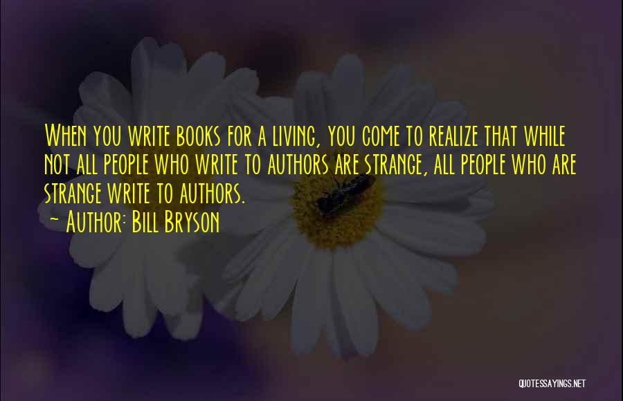 Bill Bryson Quotes: When You Write Books For A Living, You Come To Realize That While Not All People Who Write To Authors