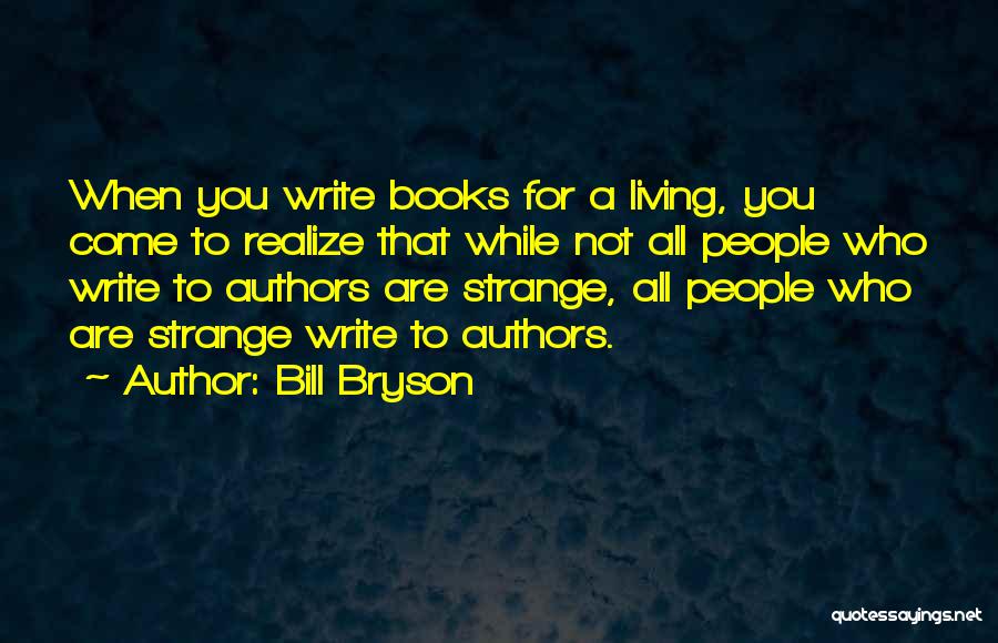 Bill Bryson Quotes: When You Write Books For A Living, You Come To Realize That While Not All People Who Write To Authors
