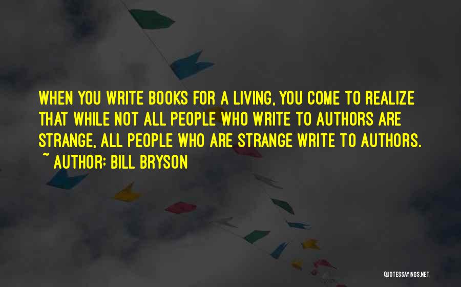 Bill Bryson Quotes: When You Write Books For A Living, You Come To Realize That While Not All People Who Write To Authors