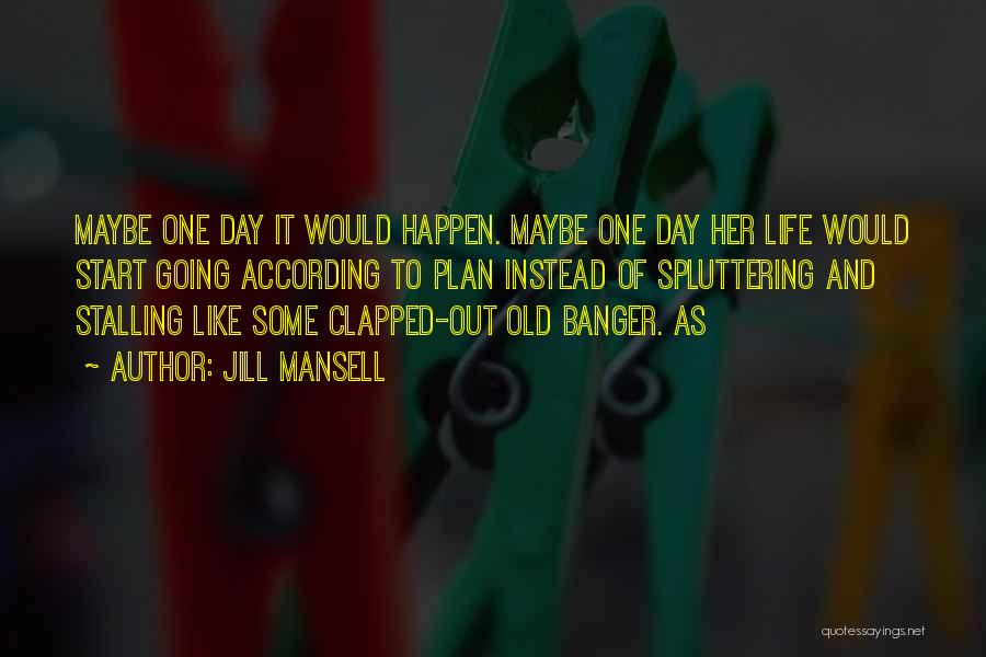 Jill Mansell Quotes: Maybe One Day It Would Happen. Maybe One Day Her Life Would Start Going According To Plan Instead Of Spluttering