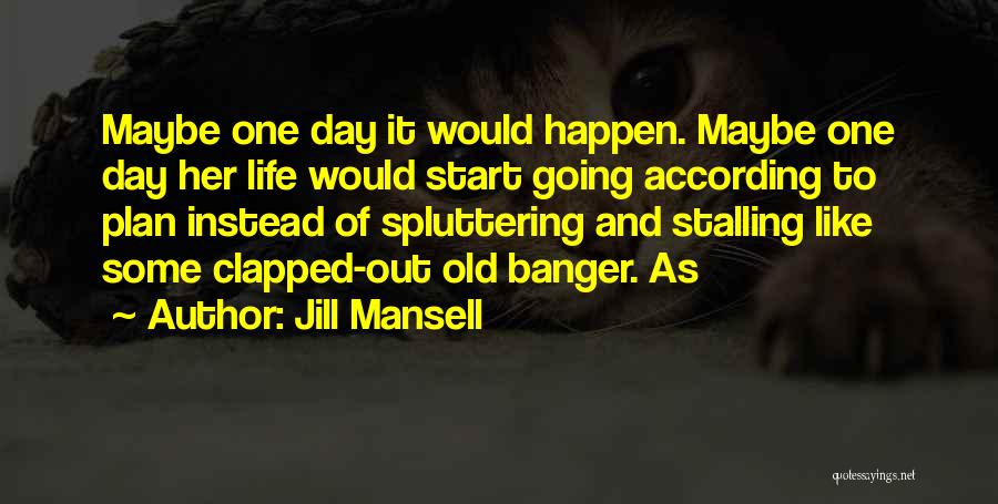 Jill Mansell Quotes: Maybe One Day It Would Happen. Maybe One Day Her Life Would Start Going According To Plan Instead Of Spluttering