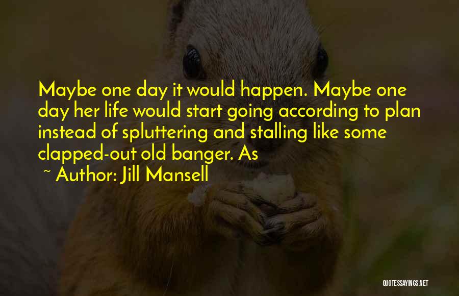 Jill Mansell Quotes: Maybe One Day It Would Happen. Maybe One Day Her Life Would Start Going According To Plan Instead Of Spluttering