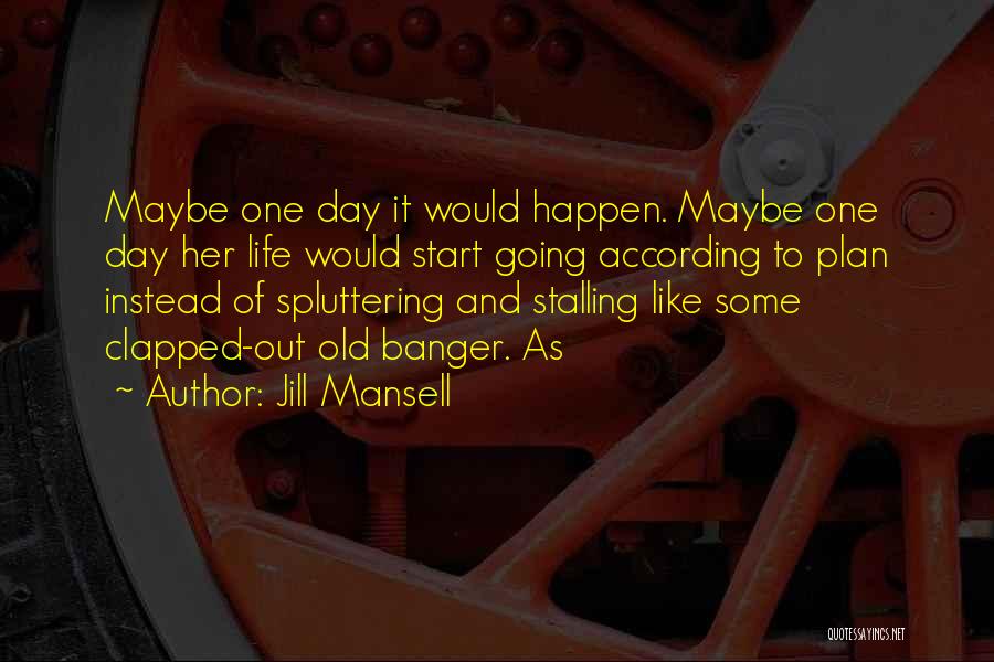 Jill Mansell Quotes: Maybe One Day It Would Happen. Maybe One Day Her Life Would Start Going According To Plan Instead Of Spluttering