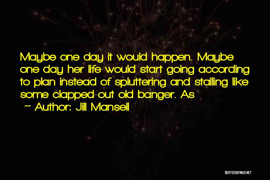 Jill Mansell Quotes: Maybe One Day It Would Happen. Maybe One Day Her Life Would Start Going According To Plan Instead Of Spluttering