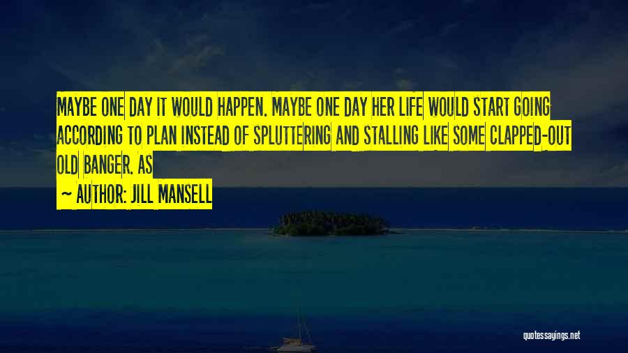 Jill Mansell Quotes: Maybe One Day It Would Happen. Maybe One Day Her Life Would Start Going According To Plan Instead Of Spluttering