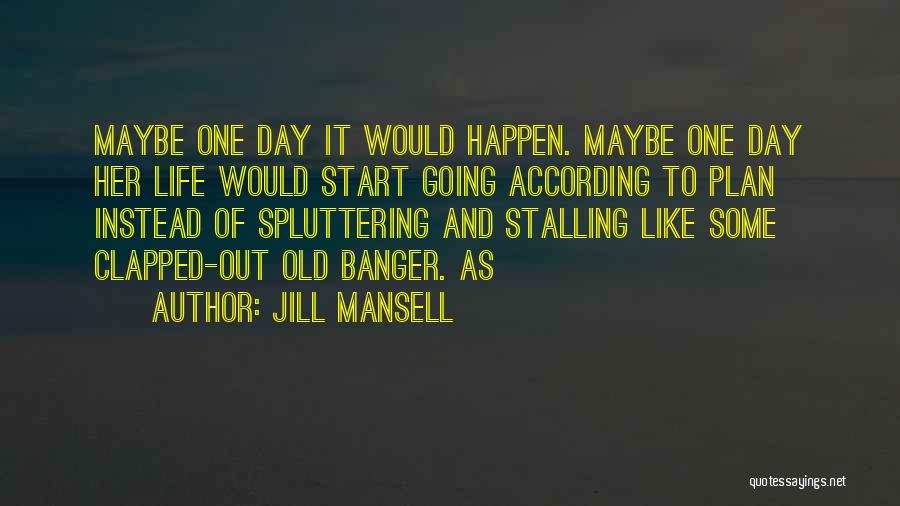 Jill Mansell Quotes: Maybe One Day It Would Happen. Maybe One Day Her Life Would Start Going According To Plan Instead Of Spluttering