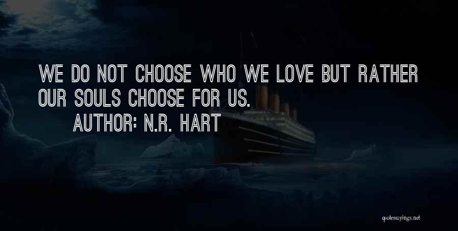 N.R. Hart Quotes: We Do Not Choose Who We Love But Rather Our Souls Choose For Us.