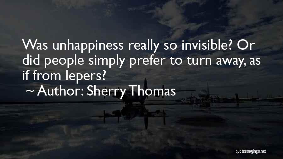 Sherry Thomas Quotes: Was Unhappiness Really So Invisible? Or Did People Simply Prefer To Turn Away, As If From Lepers?