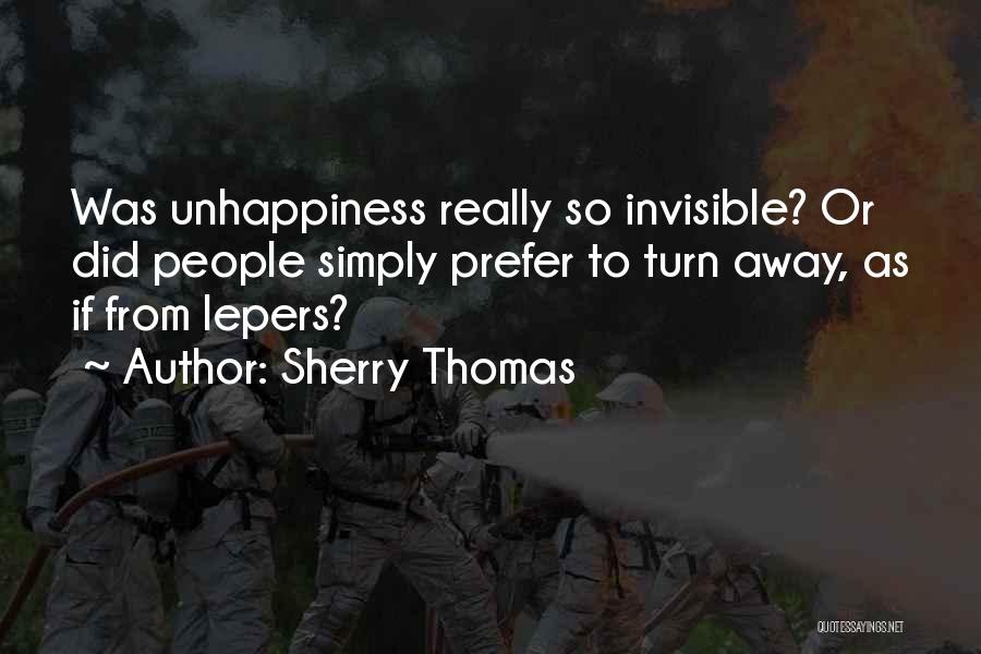 Sherry Thomas Quotes: Was Unhappiness Really So Invisible? Or Did People Simply Prefer To Turn Away, As If From Lepers?