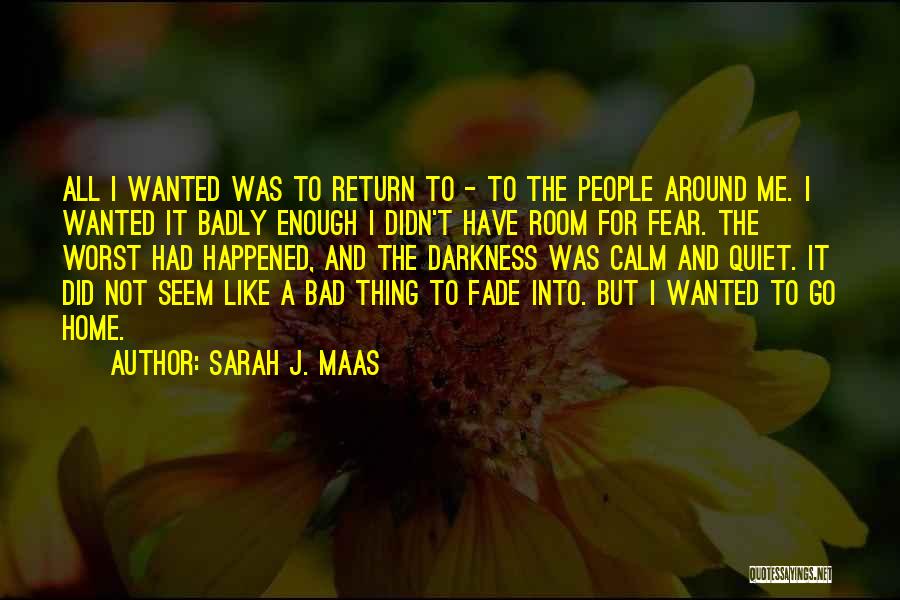 Sarah J. Maas Quotes: All I Wanted Was To Return To - To The People Around Me. I Wanted It Badly Enough I Didn't