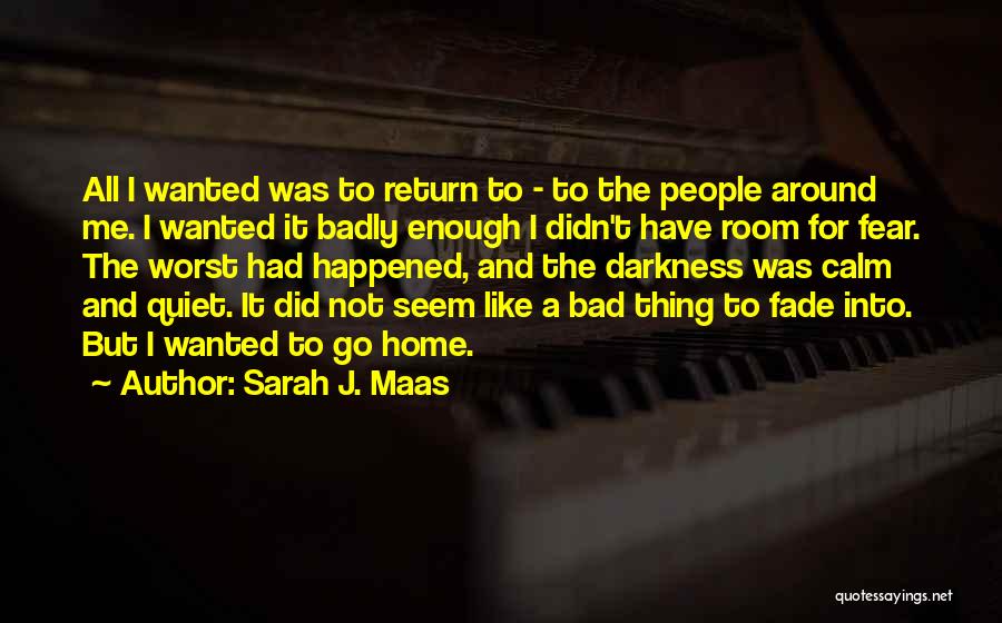 Sarah J. Maas Quotes: All I Wanted Was To Return To - To The People Around Me. I Wanted It Badly Enough I Didn't