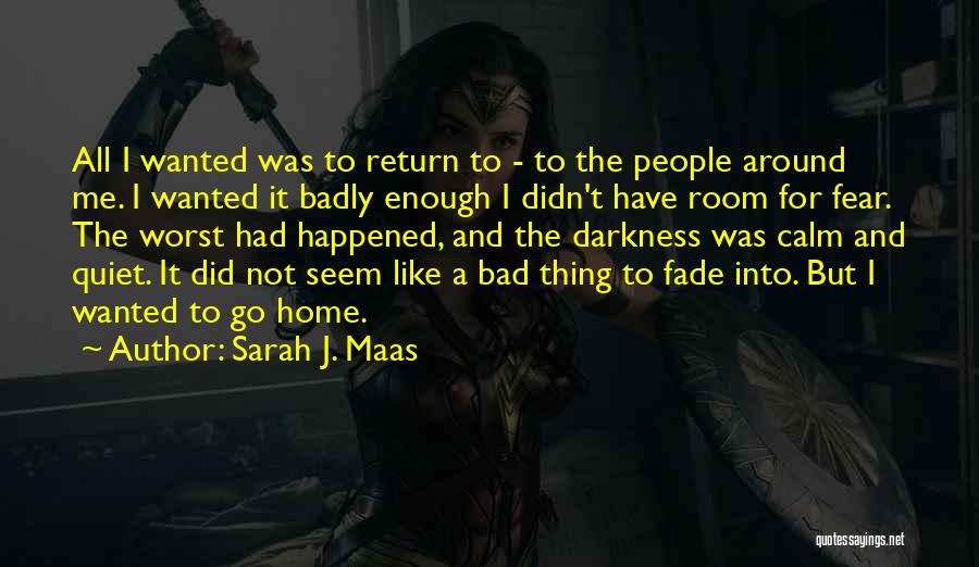 Sarah J. Maas Quotes: All I Wanted Was To Return To - To The People Around Me. I Wanted It Badly Enough I Didn't