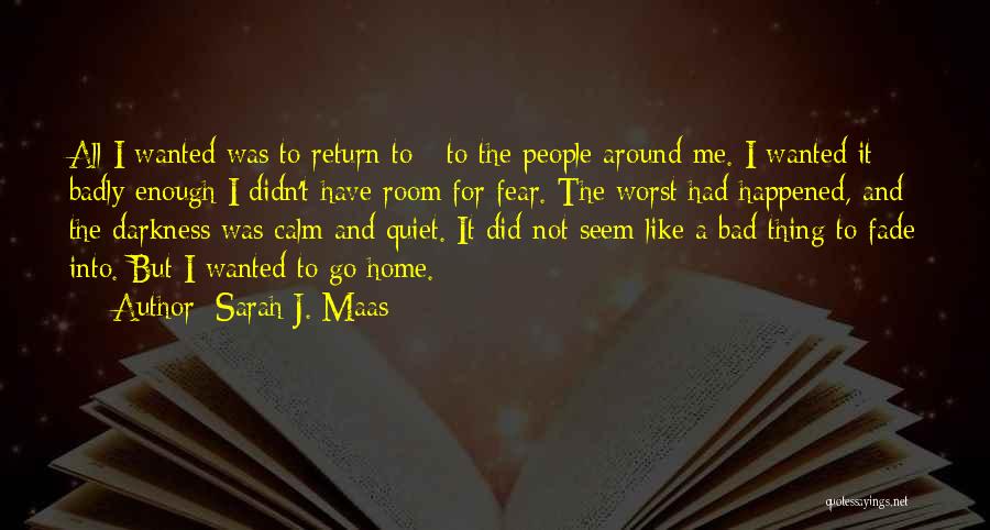 Sarah J. Maas Quotes: All I Wanted Was To Return To - To The People Around Me. I Wanted It Badly Enough I Didn't
