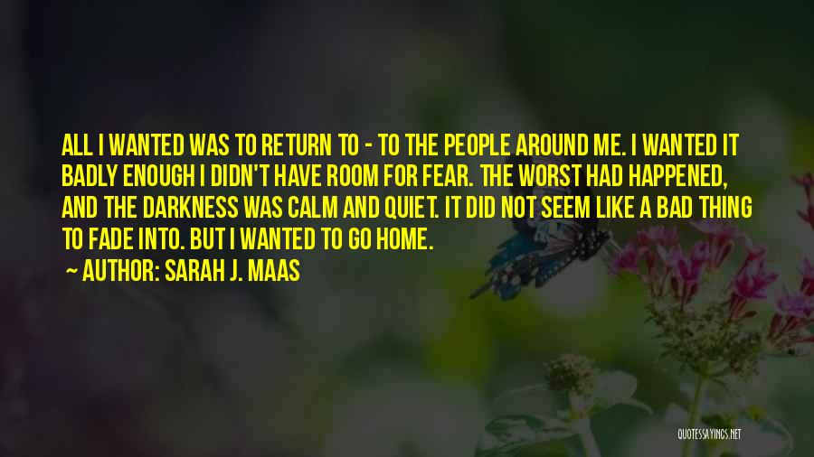 Sarah J. Maas Quotes: All I Wanted Was To Return To - To The People Around Me. I Wanted It Badly Enough I Didn't