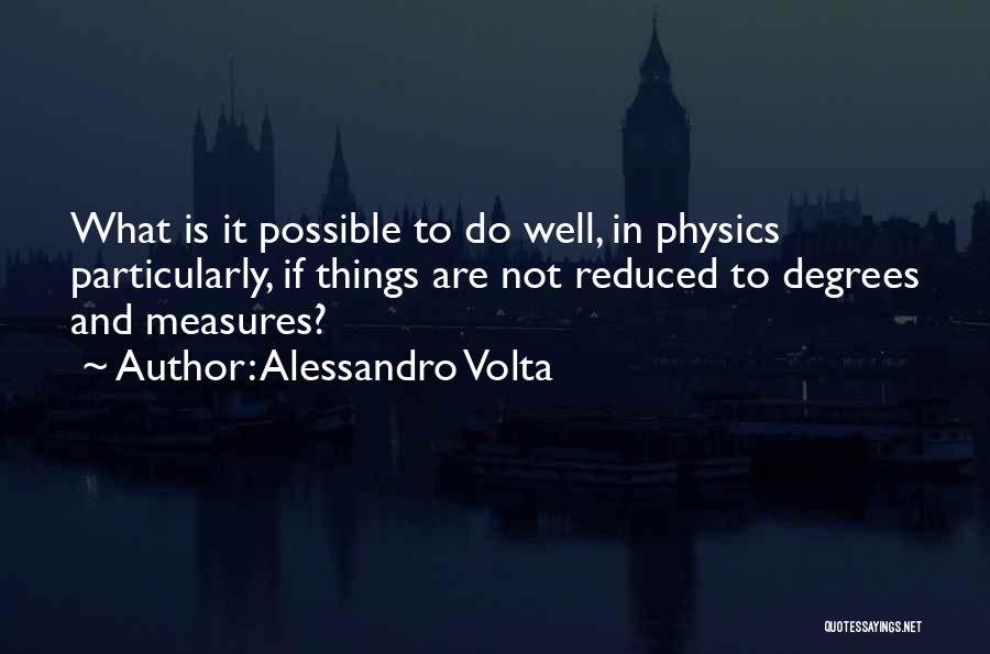 Alessandro Volta Quotes: What Is It Possible To Do Well, In Physics Particularly, If Things Are Not Reduced To Degrees And Measures?