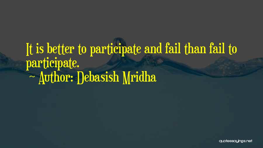 Debasish Mridha Quotes: It Is Better To Participate And Fail Than Fail To Participate.