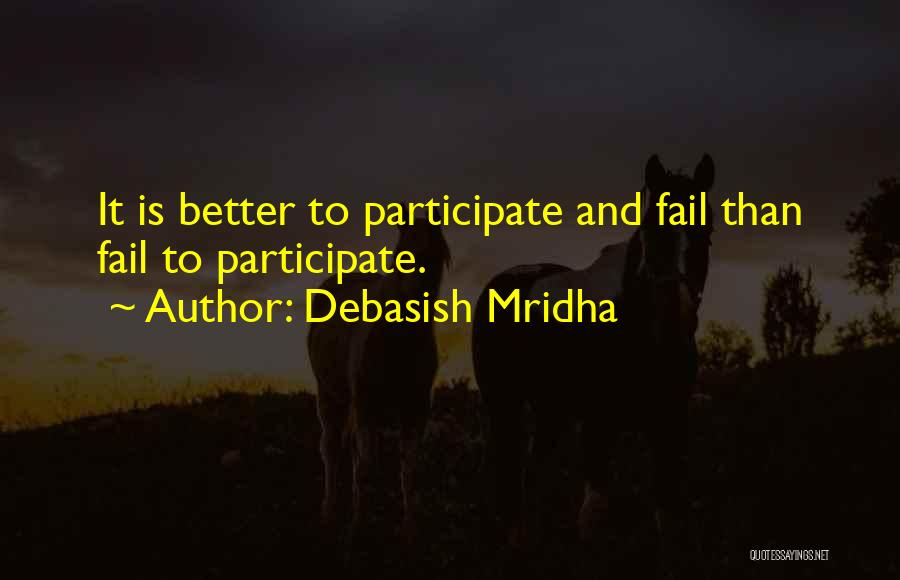 Debasish Mridha Quotes: It Is Better To Participate And Fail Than Fail To Participate.