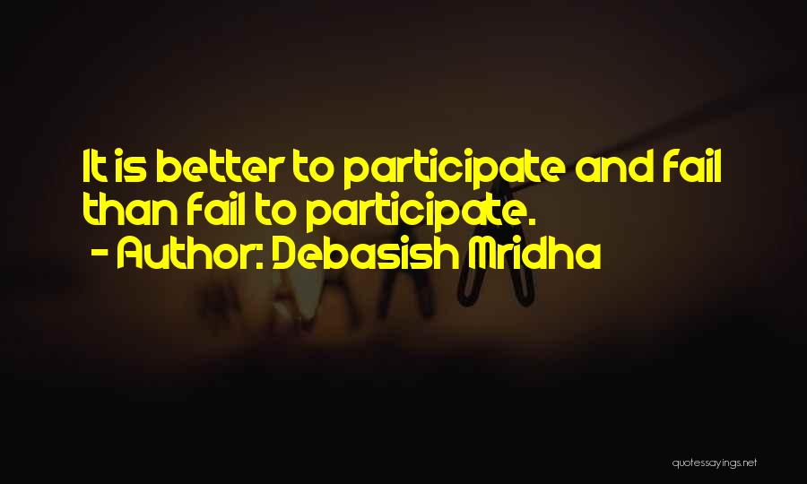 Debasish Mridha Quotes: It Is Better To Participate And Fail Than Fail To Participate.