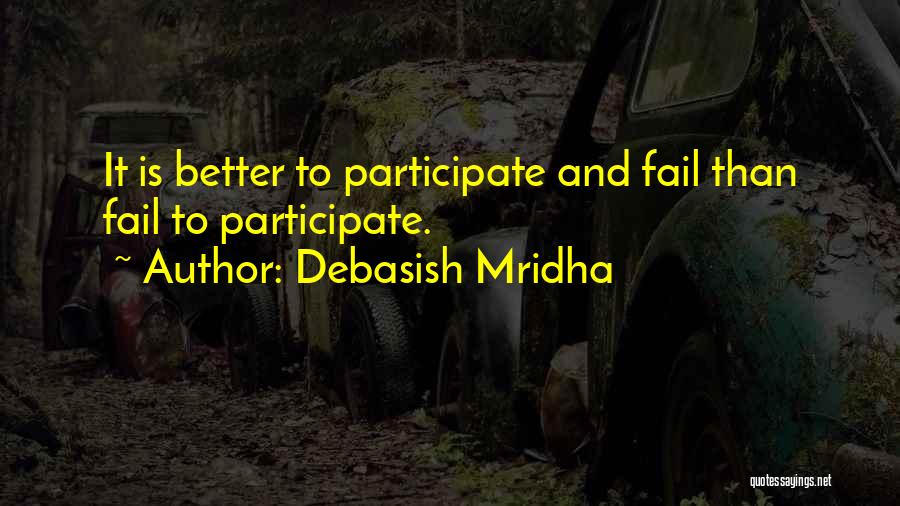 Debasish Mridha Quotes: It Is Better To Participate And Fail Than Fail To Participate.