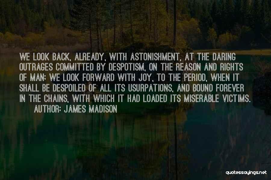 James Madison Quotes: We Look Back, Already, With Astonishment, At The Daring Outrages Committed By Despotism, On The Reason And Rights Of Man;
