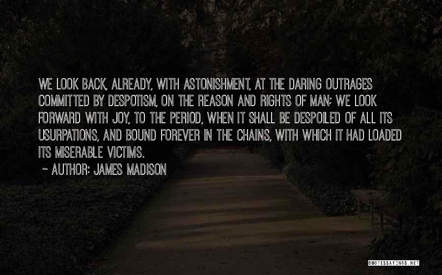 James Madison Quotes: We Look Back, Already, With Astonishment, At The Daring Outrages Committed By Despotism, On The Reason And Rights Of Man;