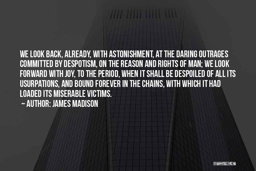 James Madison Quotes: We Look Back, Already, With Astonishment, At The Daring Outrages Committed By Despotism, On The Reason And Rights Of Man;